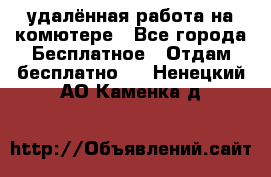 удалённая работа на комютере - Все города Бесплатное » Отдам бесплатно   . Ненецкий АО,Каменка д.